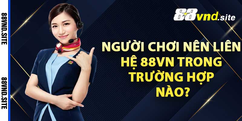 Người chơi nên liên hệ 88vn trong trường hợp nào?