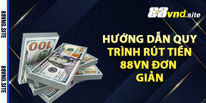 Hướng dẫn quy trình rút tiền 88vn đơn giản